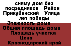 сниму дом без посредников › Район ­ Прикубанский › Улица ­ 40 лет победы › Этажность дома ­ 1 › Общая площадь дома ­ 50 › Площадь участка ­ 8 › Цена ­ 8 000 - Краснодарский край Недвижимость » Дома, коттеджи, дачи аренда   